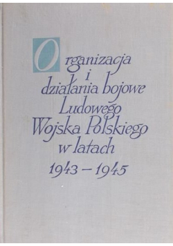 Organizacja i działania bojowe Ludowego Wojska Polskiego w latach 1943-1945 Tom I