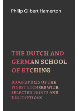 The Dutch and German School of Etching - Biographies of the Finest Etchers with Selected Prints and Descriptions