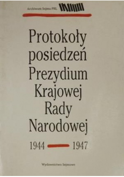 Protokoły posiedzeń Prezydium Krajowej Rady Narodowej 1944-1947