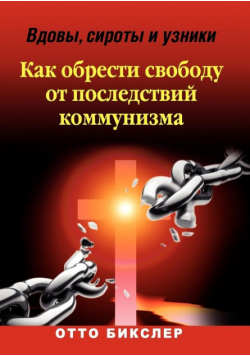 Вдовы, сироты и узники - Как обрести свободу от последствий коммунизма
