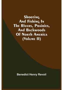 Shooting And Fishing In The Rivers, Prairies, And Backwoods Of North America (Volume Ii)