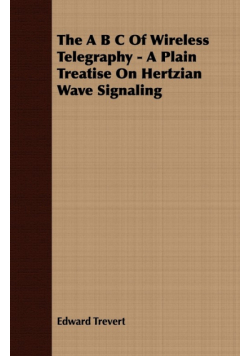 The A B C Of Wireless Telegraphy - A Plain Treatise On Hertzian Wave Signaling