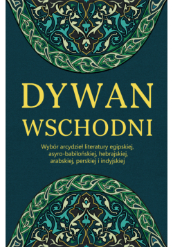 Dywan wschodni: Wybór arcydzieł literatury egipskiej, asyro-babilońskiej, hebrajskiej, arabskiej, perskiej i indyjskiej