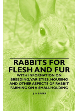 Rabbits for Flesh and Fur - With Information on Breeding, Varieties, Housing and Other Aspects of Rabbit Farming on a Smallholding