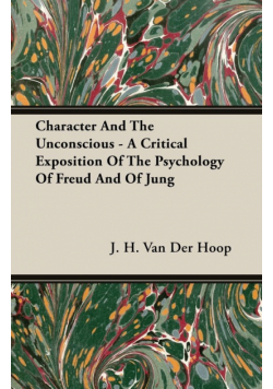 Character and the Unconscious - A Critical Exposition of the Psychology of Freud and of Jung