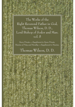 The Works of the Right Reverend Father in God, Thomas Wilson, D. D., Lord Bishop of Sodor and Man. vol. 5