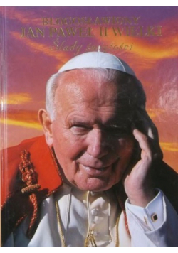 Błogosławiony  Paweł II Wielki Pontyfikat  śmierć  pogrzeb Ślady świętości