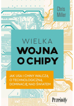 Wielka wojna o chipy. Jak USA i Chiny walczą o technologiczną dominację nad światem