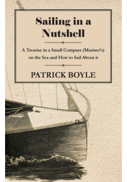 Sailing in a Nutshell - A Treatise in a Small Compass (Mariner's) on the Sea and How to Sail About it