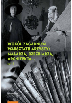 Wokół zagadnień warsztatu artysty: malarza, rzeźbiarza, architekta… Tom 2