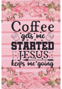 Coffee Gets Me Started Jesus Keeps Me Going