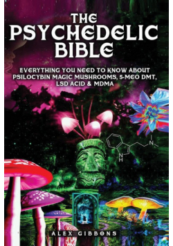 The Psychedelic Bible - Everything You Need To Know About Psilocybin Magic Mushrooms, 5-Meo DMT, LSD/Acid & MDMA