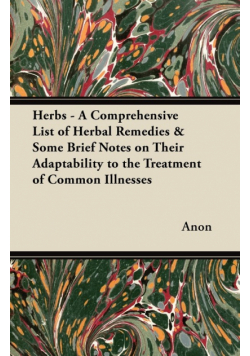 Herbs - A Comprehensive List of Herbal Remedies & Some Brief Notes on Their Adaptability to the Treatment of Common Illnesses