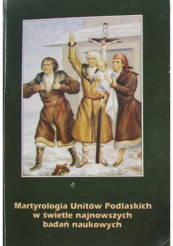 Martyrologia Unitów Podlaskich w świetle najnowszych badań naukowych