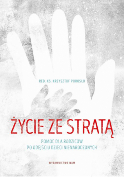 Życie ze stratą. Pomoc dla rodziców po odejściu dzieci nienarodzonych