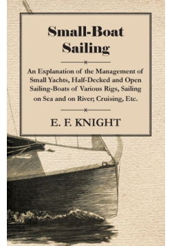 Small-Boat Sailing - An Explanation of the Management of Small Yachts, Half-Decked and Open Sailing-Boats of Various Rigs, Sailing on Sea and on River; Cruising, Etc.