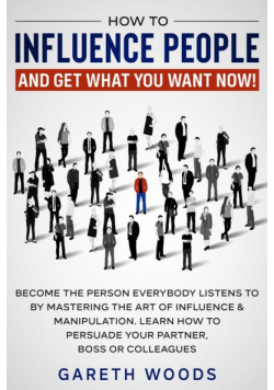 How to Influence People and Get What You Want Now