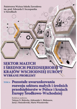Sektor małych i średnich przedsiębiorstw krajów wschodniej Europy: wybrane problemy. T. 4. Pozostałe uwarunkowania rozwoju sektora małych i średnich przedsiębiorstw w Polsce i krajach Europy Środkowo-Wschodniej