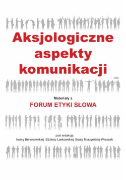 Aksjologiczne aspekty komunikacji. Materiały z Forum Etyki Słowa