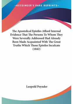 The Apostolical Epistles Afford Internal Evidence That The Persons To Whom They Were Severally Addressed Had Already Been Made Acquainted With The Great Truths Which Those Epistles Inculcate (1842)
