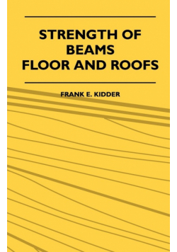 Strength Of Beams, Floor And Roofs - Including Directions For Designing And Detailing Roof Trusses, With Criticism Of Various Forms Of Timber Construction