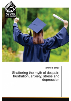 Shattering the myth of despair, frustration, anxiety, stress and depression