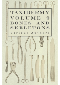 Taxidermy Vol. 9 Bones and Skeletons - The Collection, Preparation and Mounting of Bones