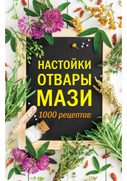 Настойки, отвары, мази. 1000 рецептов