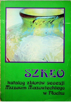 Szkło katalog zbiorów secesji Muzeum Mazowieckiego w Płocku