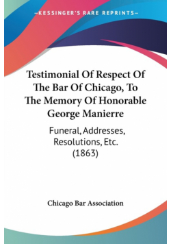 Testimonial Of Respect Of The Bar Of Chicago, To The Memory Of Honorable George Manierre