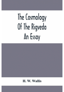 The Cosmology Of The Rigveda; An Essay