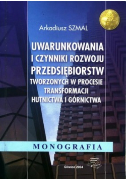 Uwarunkowania i czynniki rozwoju przedsiębiorstw tworzonych w procesie transformacji hutnictwa i górnictwa