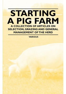 Starting a Pig Farm - A Collection of Articles on Selection, Grazing and General Management of the Herd