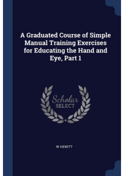 A Graduated Course of Simple Manual Training Exercises for Educating the Hand and Eye, Part 1