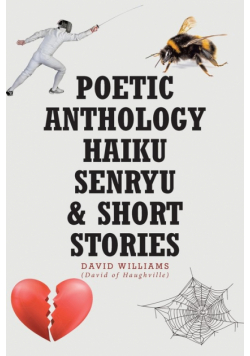 Poetic Anthology Haiku Senryu and Short Stories