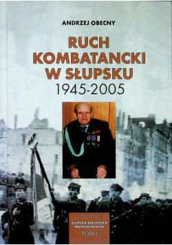 Ruch Kombatancki w Słupsku 1945 2005 Tom I