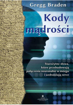 Kody mądrości. Starożytne słowa, które przebudowują połączenia neuronalne w mózgu i uzdrawiają serce