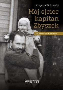 Mój ojciec kapitan Zbyszek Polskość po wileńsku