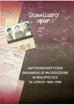 Stawiliśmy opór Antykomunistyczne organizacje młodzieżowe w Małopolsce w latach 1944 1956