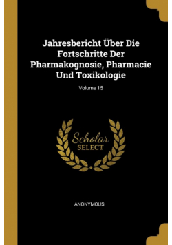 Jahresbericht Über Die Fortschritte Der Pharmakognosie, Pharmacie Und Toxikologie; Volume 15