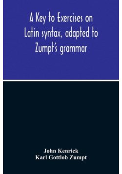 A Key To Exercises On Latin Syntax, Adapted To Zumpt'S Grammar; To Which Are Added Extracts From The Writings Of Muretus
