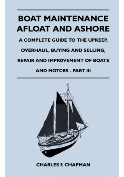 Boat Maintenance Afloat and Ashore - A Complete Guide to the Upkeep, Overhaul, Buying and Selling, Repair and Improvement of Boats and Motors - Part III