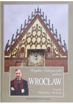 Bogdan Zdrajewski poleca Wrocław