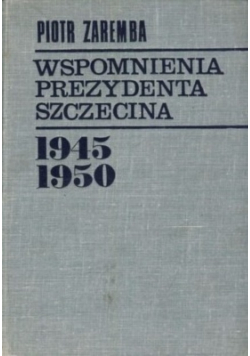 Wspomnienia prezydenta Szczecina 1945 - 1950