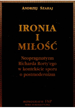 Ironia i miłość Neopragmatyzm Richarda Rortyego w kontekście sporu o postmodernizm