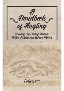 A Handbook of Angling - Teaching Fly-Fishing, Trolling, Bottom-Fishing and Salmon-Fishing