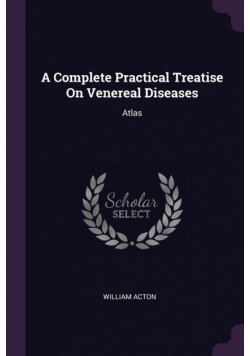 A Complete Practical Treatise On Venereal Diseases