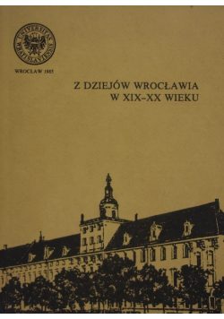Z dziejów Wrocławia w XIX XX wieku