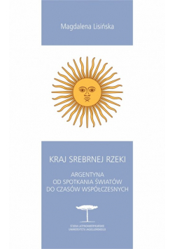 Kraj Srebrnej Rzeki. Argentyna od spotkania światów do czasów współczesnych