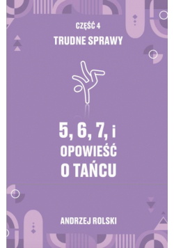 5, 6, 7, i Opowieść o tańcu. Część 4: Trudne Sprawy.